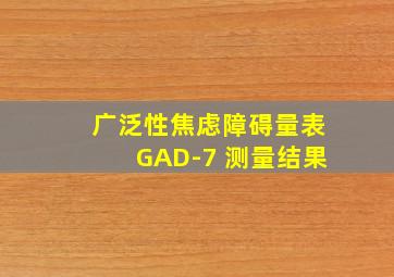 广泛性焦虑障碍量表GAD-7 测量结果